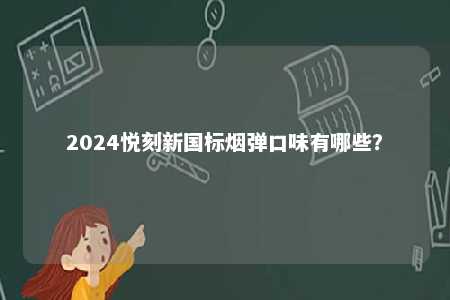 2024悦刻新国标烟弹口味有哪些？ 